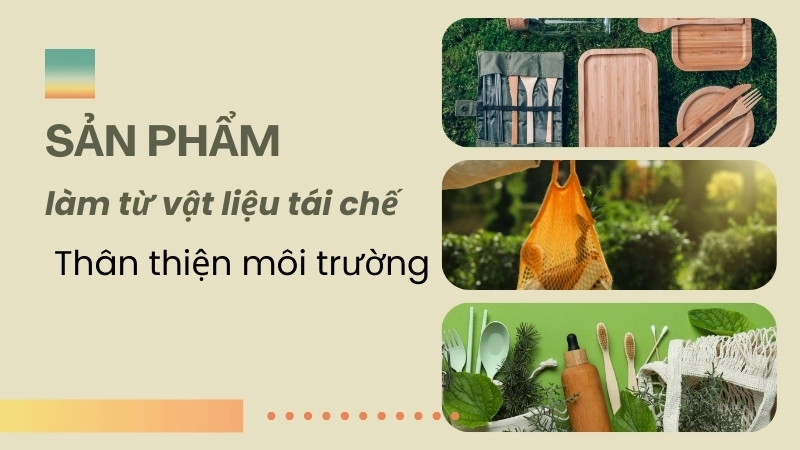 Các sản phẩm làm từ vật liệu tái chế thân thiện môi trường
