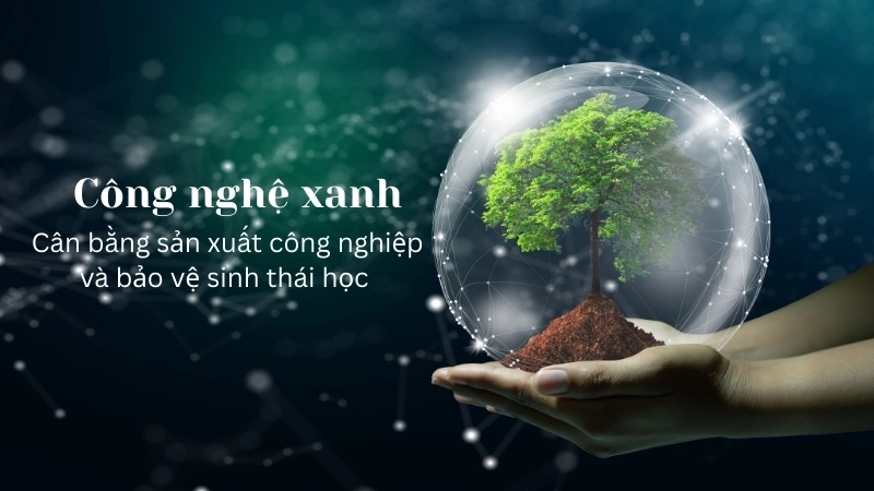 Công nghệ xanh cân bằng sản xuất công nghiệp và bảo vệ sinh thái học