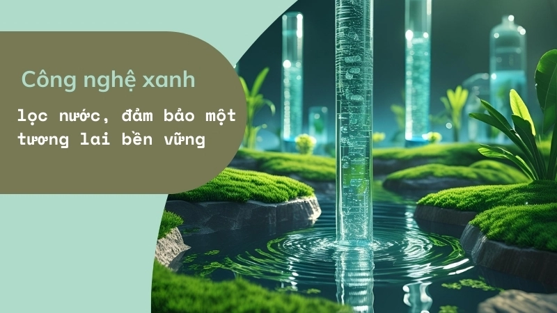  Công nghệ xanh giúp lọc nước, đảm bảo một tương lai bền vững