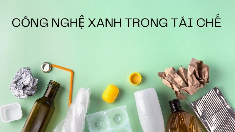 Công nghệ xanh trong tái chế mở ra nhiều cơ hội việc làm chất lượng cao