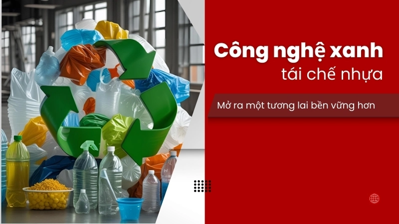  Công nghệ xanh và tái chế nhựa đang mở ra một tương lai bền vững hơn