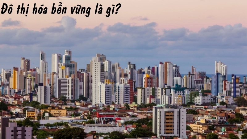Đô thị hóa bền vững là gì?
