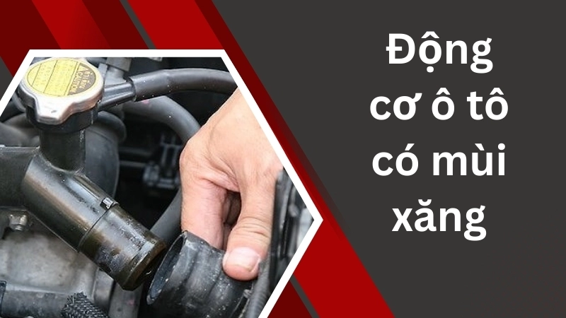 Nguyên nhân khiến động cơ ô tô có mùi xăng