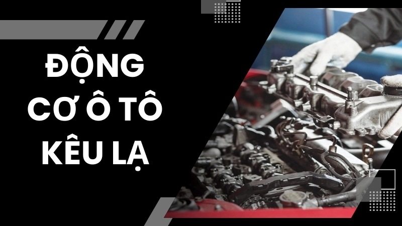 Nguyên nhân khiến động cơ ô tô kêu lạ