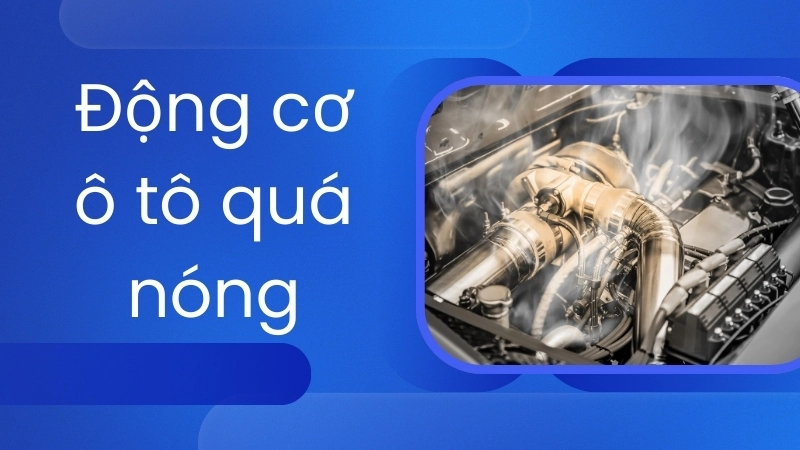Nguyên nhân khiến động cơ ô tô quá nóng