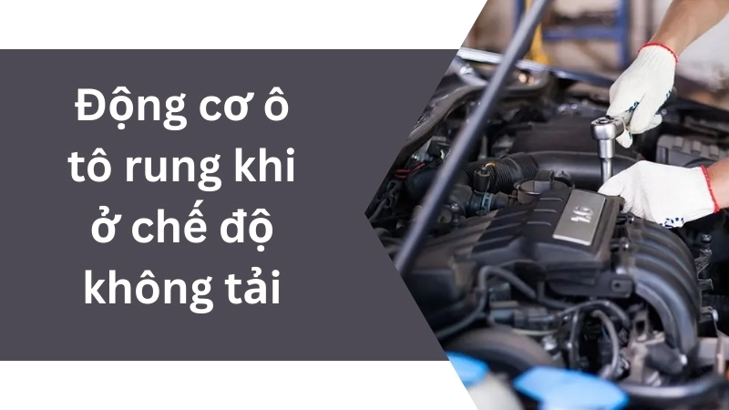 Nguyên nhân khiến động cơ ô tô rung khi ở chế độ không tải