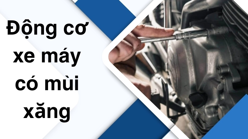 Nguyên nhân khiến động cơ xe máy có mùi xăng