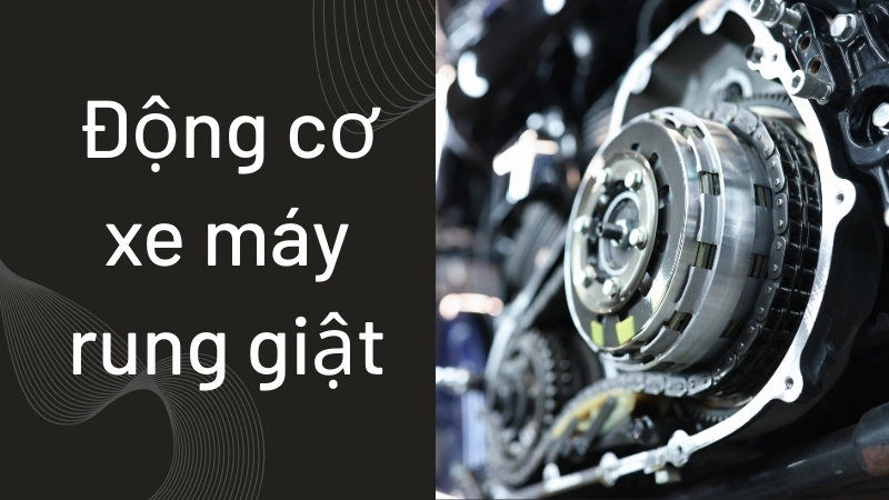 Nguyên nhân khiến động cơ xe máy rung giật