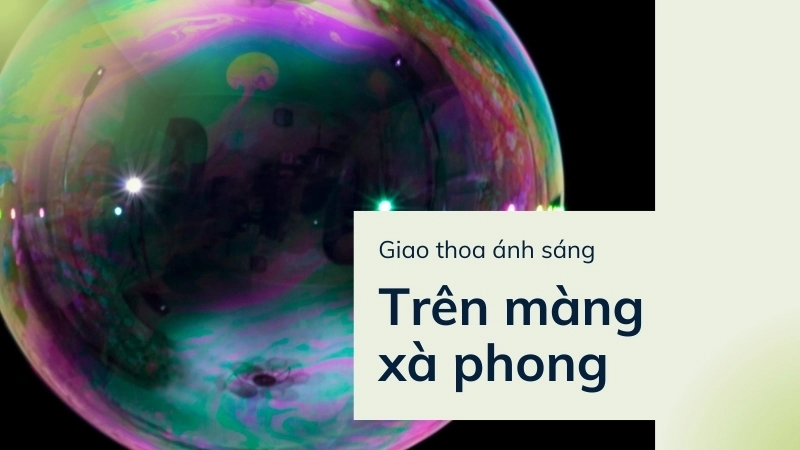  Giao thoa ánh sáng trên màng xà phòng tạo màu sắc rực rỡ 