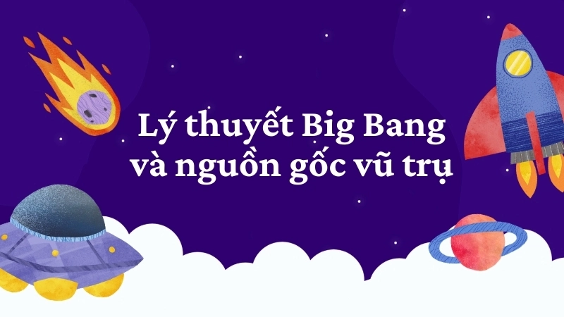 Lý thuyết Big Bang và nguồn gốc vũ trụ