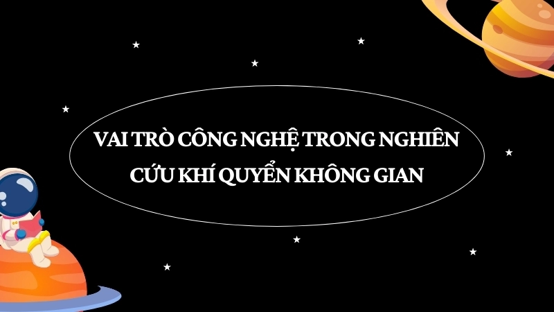 Vai trò công nghệ trong nghiên cứu khí quyển không gian