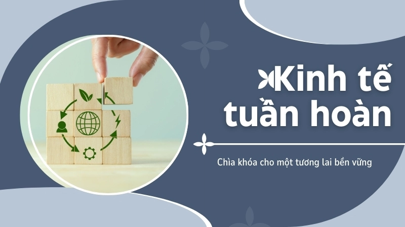 Kinh tế tuần hoàn là chìa khóa cho một tương lai bền vững