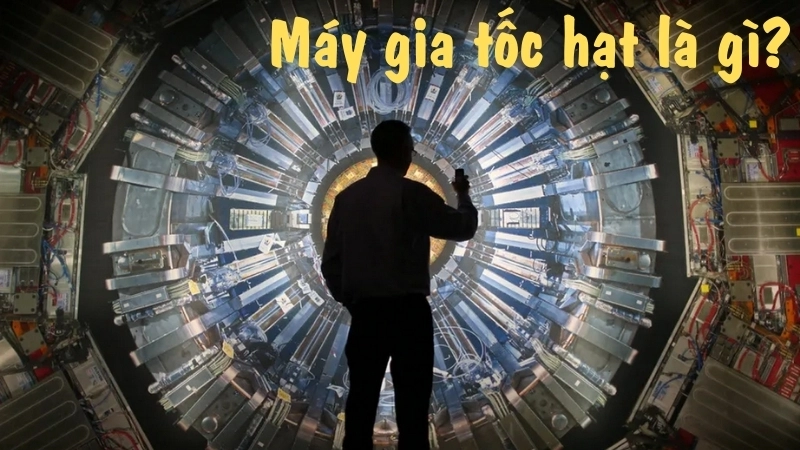 Máy gia tốc hạt là gì? 