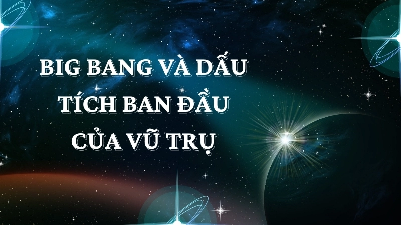 Big Bang và dấu tích ban đầu của vũ trụ
