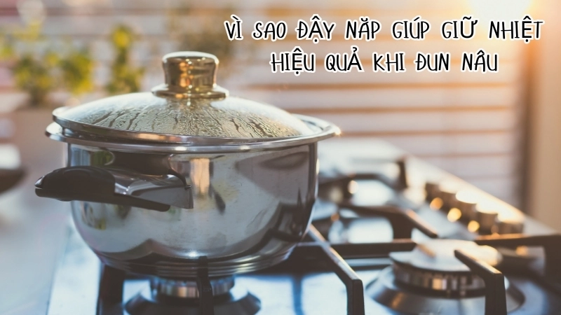  Nguyên lý nhiệt động lực học giải thích vì sao đậy nắp giúp giữ nhiệt hiệu quả khi đun nấu