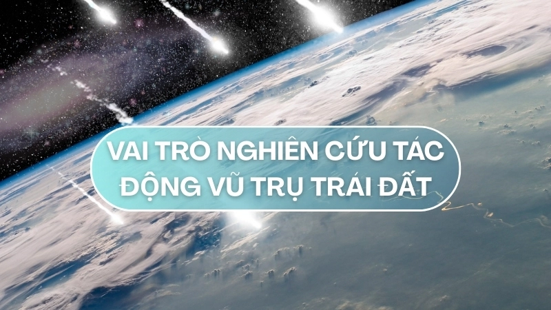 Vai trò nghiên cứu tác động vũ trụ Trái Đất