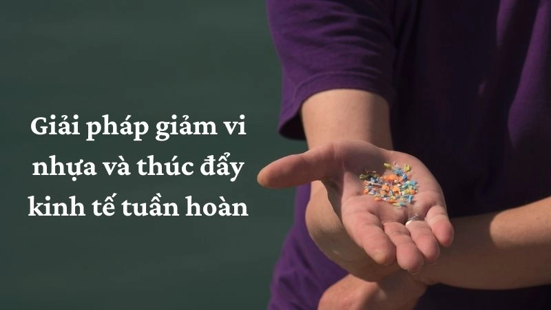 Giải pháp giảm vi nhựa và thúc đẩy kinh tế tuần hoàn