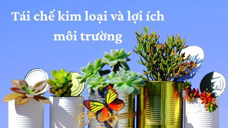 Tái chế kim loại và lợi ích môi trường