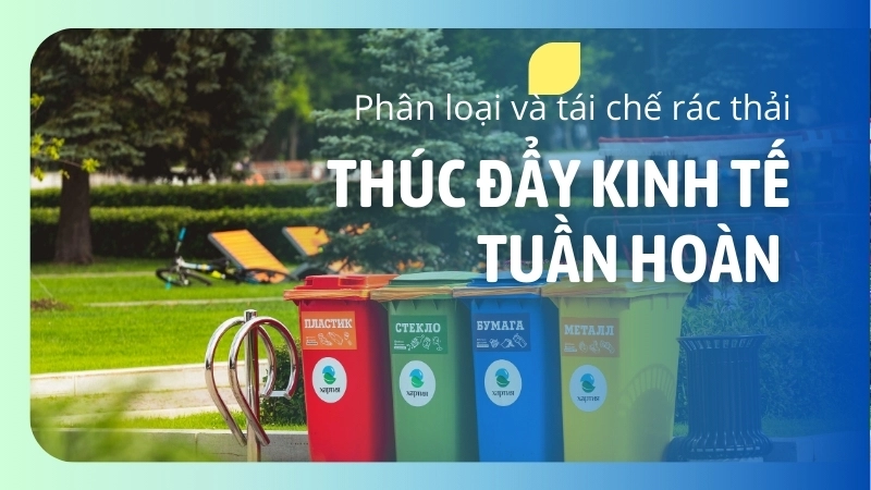 Thúc đẩy kinh tế tuần hoàn thông qua việc phân loại và tái chế rác thải
