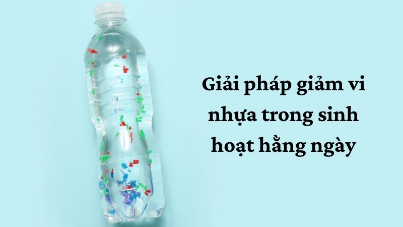Giải pháp giảm vi nhựa trong sinh hoạt hằng ngày