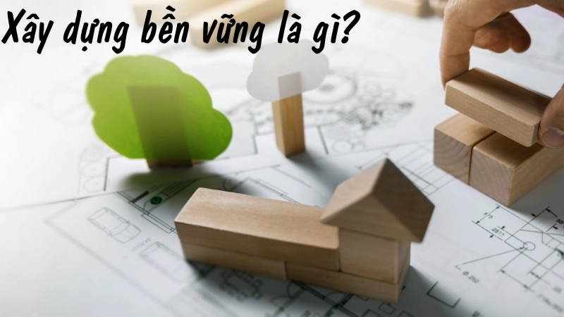 Xây dựng bền vững là gì?