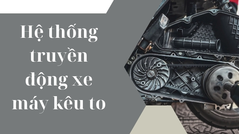 Nguyên nhân khiến hệ thống truyền động xe máy kêu to