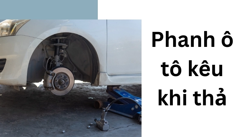 Nguyên nhân khiến phanh ô tô kêu khi thả